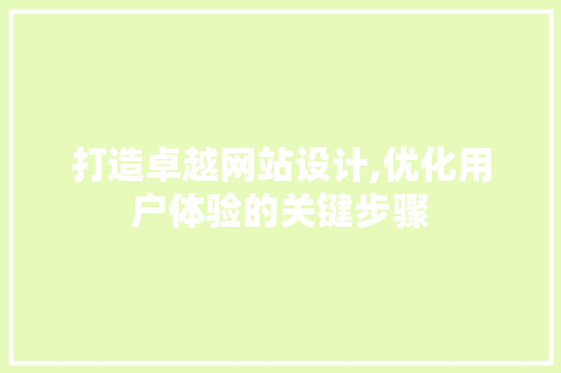 打造卓越网站设计,优化用户体验的关键步骤 商务信函