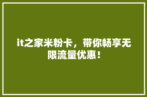 it之家米粉卡，带你畅享无限流量优惠！