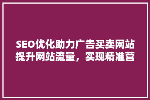 SEO优化助力广告买卖网站提升网站流量，实现精准营销