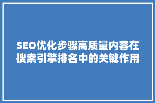 SEO优化步骤高质量内容在搜索引擎排名中的关键作用