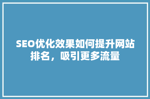 SEO优化效果如何提升网站排名，吸引更多流量