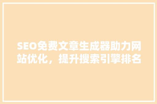 SEO免费文章生成器助力网站优化，提升搜索引擎排名
