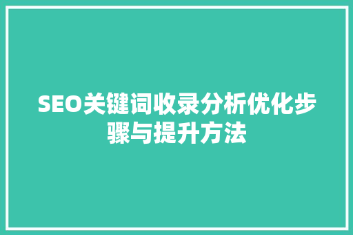 SEO关键词收录分析优化步骤与提升方法