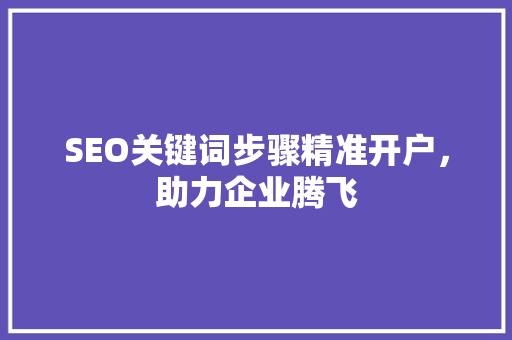 SEO关键词步骤精准开户，助力企业腾飞