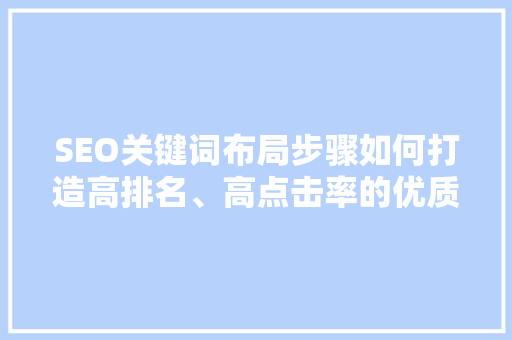 SEO关键词布局步骤如何打造高排名、高点击率的优质文章
