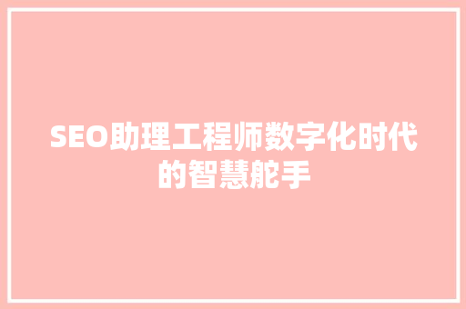 SEO助理工程师数字化时代的智慧舵手