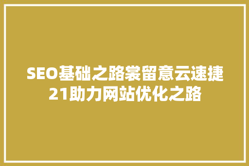 SEO基础之路裳留意云速捷21助力网站优化之路