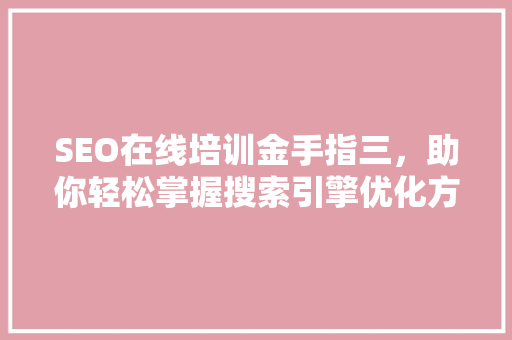SEO在线培训金手指三，助你轻松掌握搜索引擎优化方法