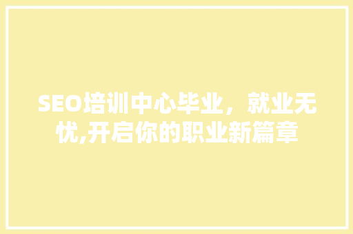 SEO培训中心毕业，就业无忧,开启你的职业新篇章