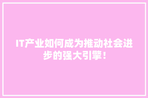 IT产业如何成为推动社会进步的强大引擎！ 市场营销范文