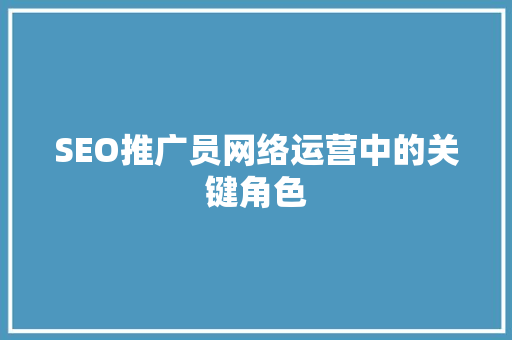 SEO推广员网络运营中的关键角色