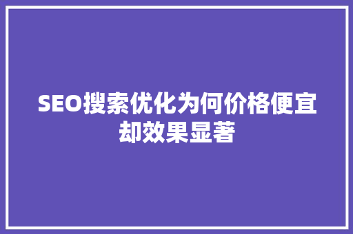SEO搜索优化为何价格便宜却效果显著