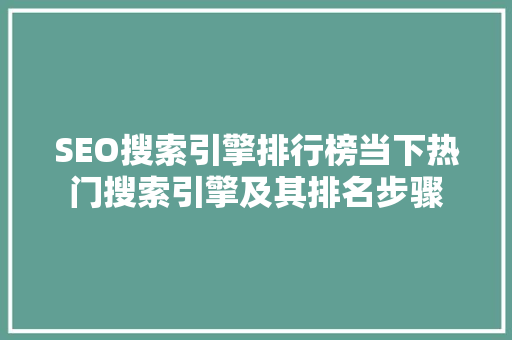 SEO搜索引擎排行榜当下热门搜索引擎及其排名步骤