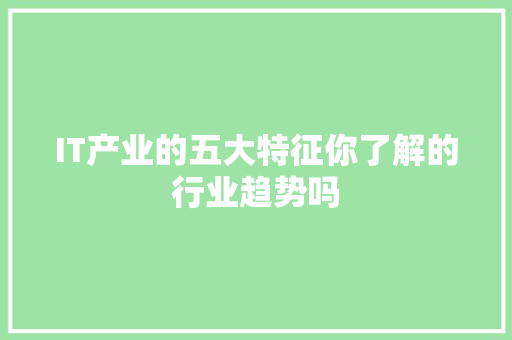 IT产业的五大特征你了解的行业趋势吗
