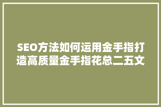 SEO方法如何运用金手指打造高质量金手指花总二五文章，提升网站排名