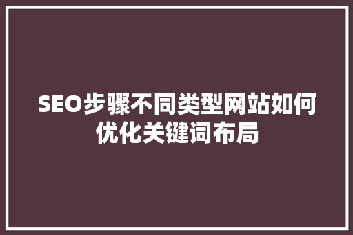 SEO步骤不同类型网站如何优化关键词布局