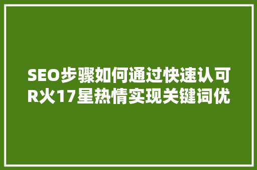 SEO步骤如何通过快速认可R火17星热情实现关键词优化