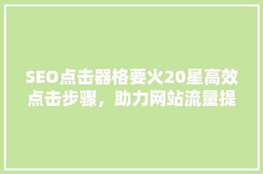 SEO点击器格要火20星高效点击步骤，助力网站流量提升