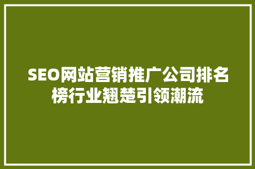 SEO网站营销推广公司排名榜行业翘楚引领潮流