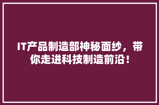 IT产品制造部神秘面纱，带你走进科技制造前沿！ 响应式设计