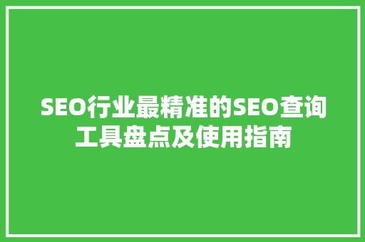 SEO行业最精准的SEO查询工具盘点及使用指南