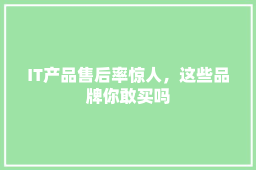 IT产品售后率惊人，这些品牌你敢买吗