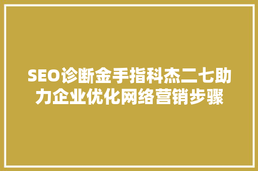 SEO诊断金手指科杰二七助力企业优化网络营销步骤