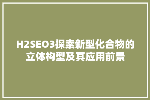 H2SEO3探索新型化合物的立体构型及其应用前景