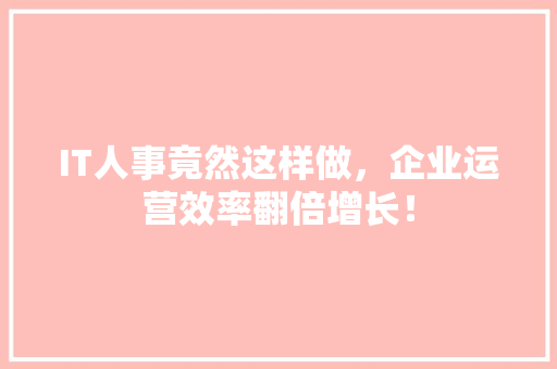 IT人事竟然这样做，企业运营效率翻倍增长！ 响应式设计