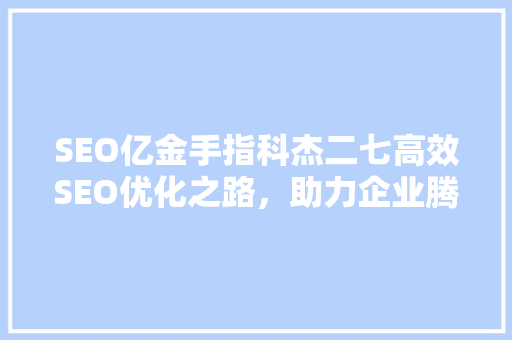 SEO亿金手指科杰二七高效SEO优化之路，助力企业腾飞