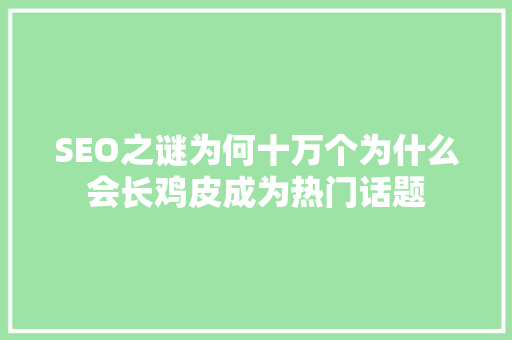 SEO之谜为何十万个为什么会长鸡皮成为热门话题