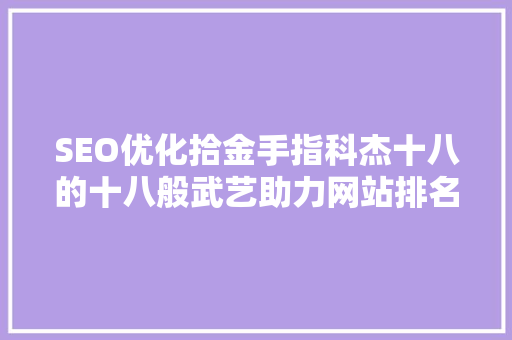 SEO优化拾金手指科杰十八的十八般武艺助力网站排名