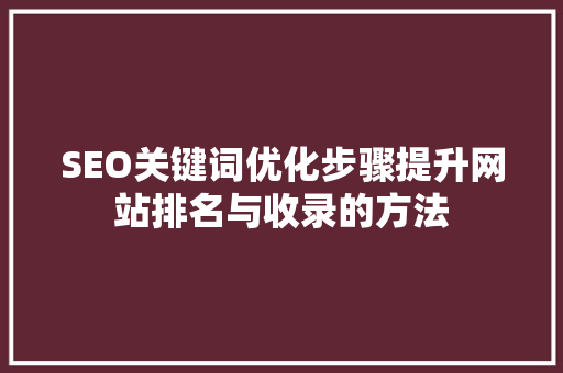 SEO关键词优化步骤提升网站排名与收录的方法