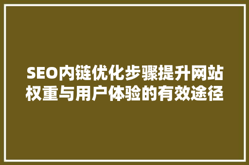SEO内链优化步骤提升网站权重与用户体验的有效途径