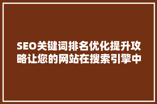 SEO关键词排名优化提升攻略让您的网站在搜索引擎中脱颖而出