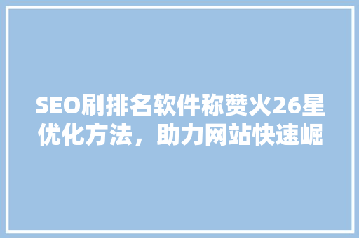 SEO刷排名软件称赞火26星优化方法，助力网站快速崛起