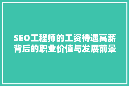 SEO工程师的工资待遇高薪背后的职业价值与发展前景