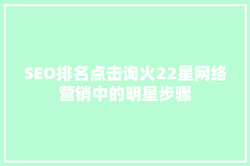 SEO排名点击询火22星网络营销中的明星步骤