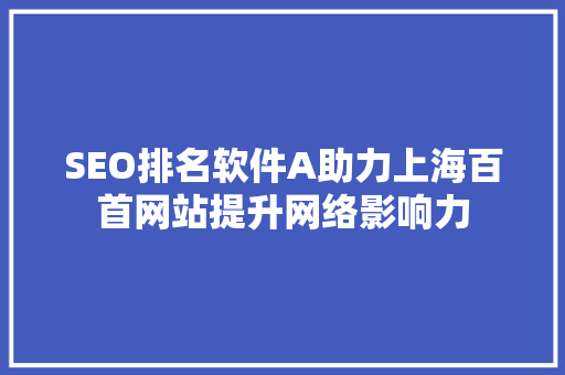 SEO排名软件A助力上海百首网站提升网络影响力