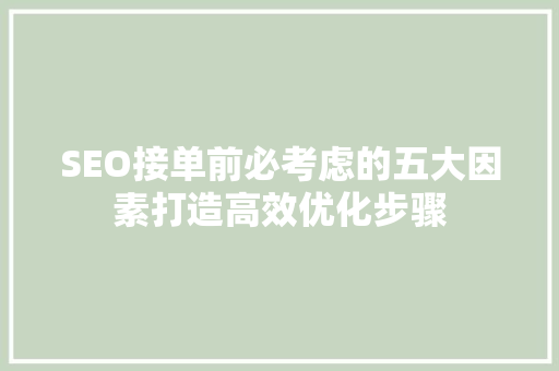 SEO接单前必考虑的五大因素打造高效优化步骤