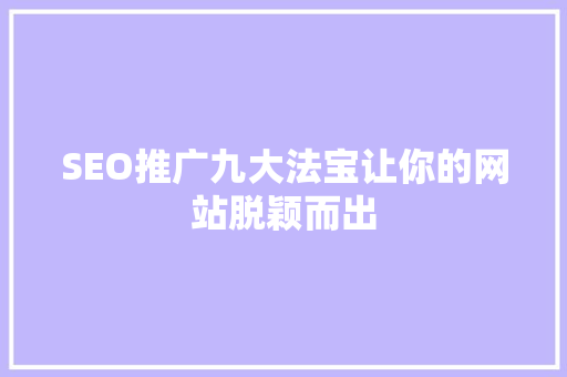 SEO推广九大法宝让你的网站脱颖而出
