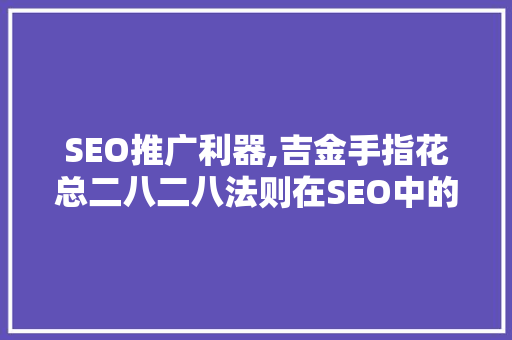 SEO推广利器,吉金手指花总二八二八法则在SEO中的应用之路