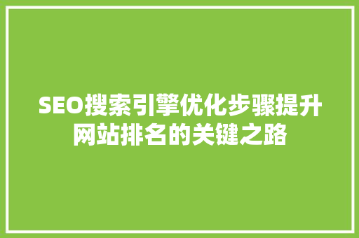 SEO搜索引擎优化步骤提升网站排名的关键之路