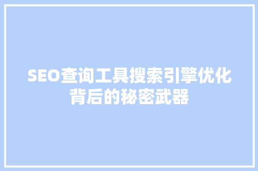SEO查询工具搜索引擎优化背后的秘密武器