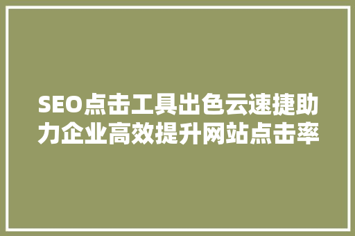 SEO点击工具出色云速捷助力企业高效提升网站点击率