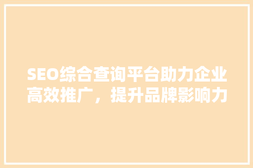 SEO综合查询平台助力企业高效推广，提升品牌影响力