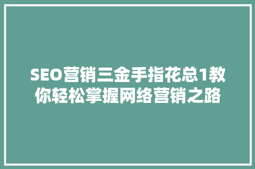 SEO营销三金手指花总1教你轻松掌握网络营销之路