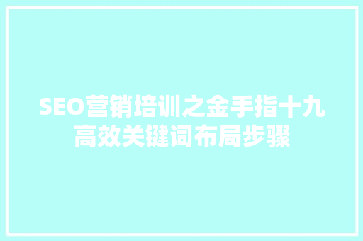 SEO营销培训之金手指十九高效关键词布局步骤