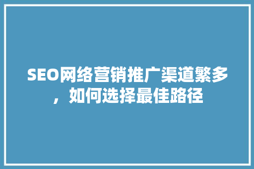 SEO网络营销推广渠道繁多，如何选择最佳路径