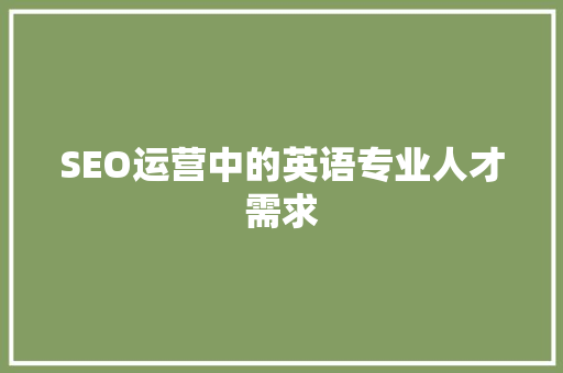 SEO运营中的英语专业人才需求